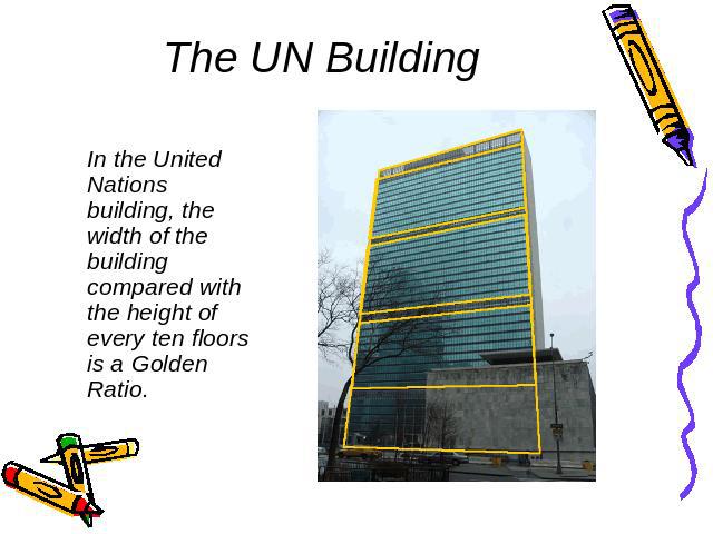 The UN Building In the United Nations building, the width of the building compared with the height of every ten floors is a Golden Ratio.