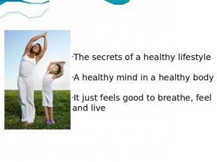 The secrets of a healthy lifestyle A healthy mind in a healthy body It just feel