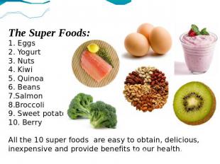 The Super Foods:1. Eggs2. Yogurt3. Nuts4. Kiwi5. Quinoa6. Beans7.Salmon8.Broccol