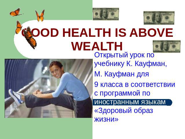 Good health is above wealth Открытый урок по учебнику К. Кауфман, М. Кауфман для 9 класса в соответствии с программой по иностранным языкам «Здоровый образ жизни»