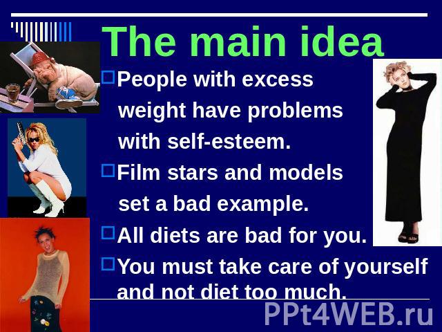 The main idea People with excess weight have problems with self-esteem.Film stars and models set a bad example.All diets are bad for you.You must take care of yourself and not diet too much.