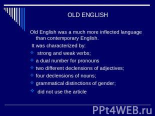 OLD ENGLISH Old English was a much more inflected language than contemporary Eng