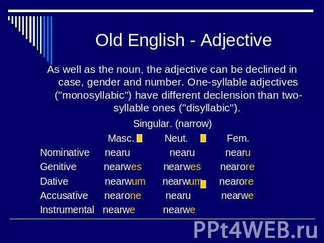 Old English - Adjective As well as the noun, the adjective can be declined in case, gender and number. One-syllable adjectives (