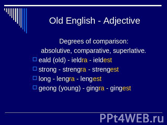 Old English - Adjective Degrees of comparison: absolutive, comparative, superlative. eald (old) - ieldra - ieldest strong - strengra - strengest long - lengra - lengest geong (young) - gingra - gingest