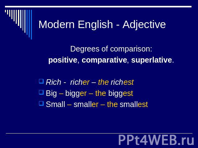 Modern English - Adjective Degrees of comparison: positive, comparative, superlative. Rich - richer – the richest Big – bigger – the biggestSmall – smaller – the smallest