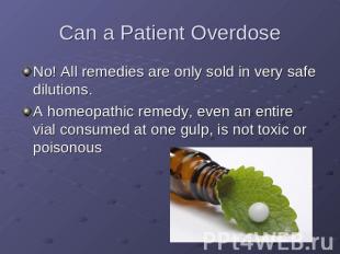 Can a Patient Overdose No! All remedies are only sold in very safe dilutions. A
