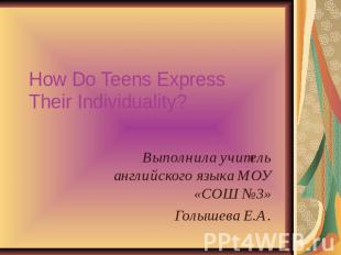 How Do Teens ExpressTheir Individuality?Выполнила учитель английского языка МОУ