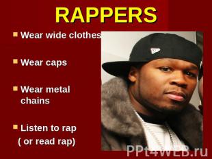 RAPPERS Wear wide clothesWear caps Wear metal chainsListen to rap ( or read rap)