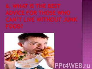 6. What is the best advice for those who can’t live without junk food?