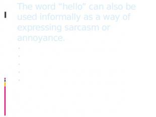 The word “hello” can also be used informally as a way of expressing sarcasm or a