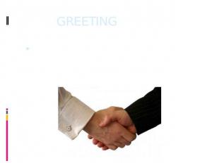 GREETING A greeting is a friendly way of opening a conversation, or as a way of