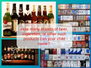 How many brands of beer, cigarettes, or other such products can your child name?