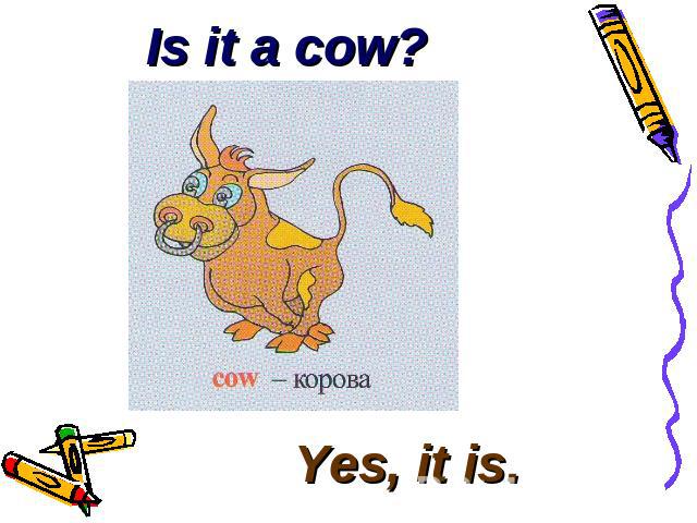 Is it a cow? Yes, it is.