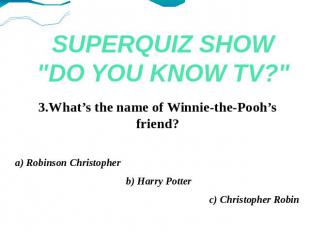 SUPERQUIZ SHOW"DO YOU KNOW TV?" 3.What’s the name of Winnie-the-Pooh’s friend?a)