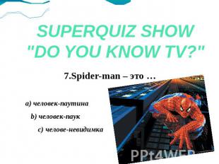 SUPERQUIZ SHOW"DO YOU KNOW TV?" 7.Spider-man – это … a) человек-паутина b) челов