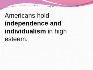 Americans hold independence and individualism in high esteem.