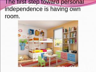 The first step toward personal independence is having own room.