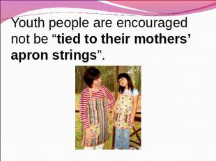 Youth people are encouraged not be “tied to their mothers’ apron strings”.