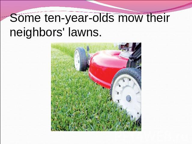 Some ten-year-olds mow their neighbors' lawns.