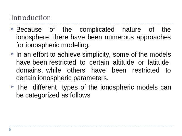 Introduction Because of the complicated nature of the ionosphere, there have been numerous approaches for ionospheric modeling. In an effort to achieve simplicity, some of the models have been restricted to certain altitude or latitude domains, whil…