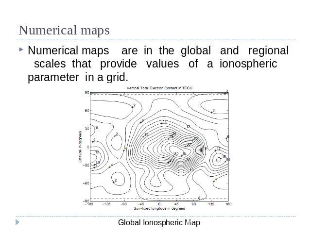 Numerical maps Numerical maps are in the global and regional scales that provide values of a ionospheric parameter in a grid.