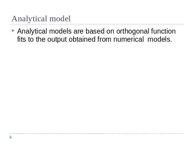 Analytical model Analytical models are based on orthogonal function fits to the output obtained from numerical models.