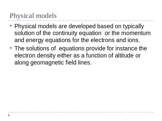 Physical models Physical models are developed based on typically solution of the continuity equation or the momentum and energy equations for the electrons and ions. The solutions of equations provide for instance the electron density either as a fu…
