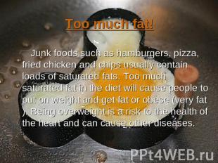 Too much fat! Junk foods such as hamburgers, pizza, fried chicken and chips usua