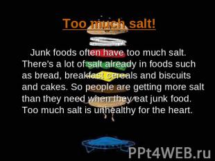 Too much salt! Junk foods often have too much salt. There's a lot of salt alread