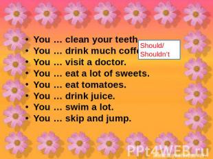 You … clean your teeth.You … drink much coffee.You … visit a doctor.You … eat a