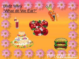 Budz Mary“What do We Eat?”