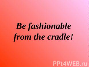 Be fashionablefrom the cradle!