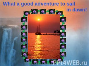 What a good adventure to sail in dawn!
