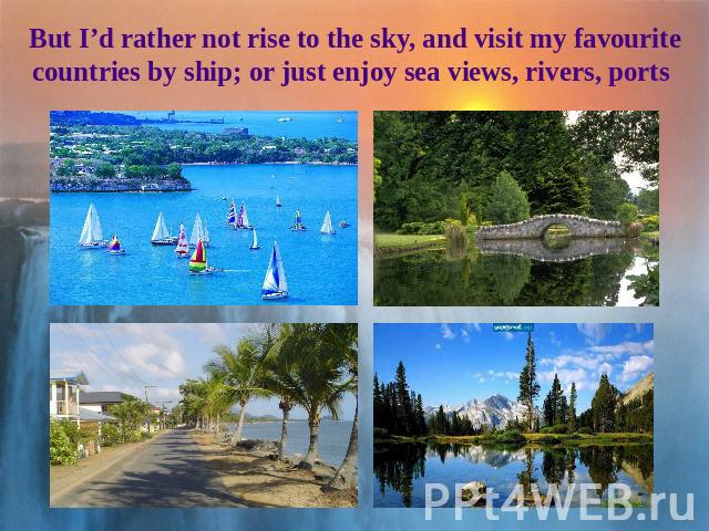 But I’d rather not rise to the sky, and visit my favourite countries by ship; or just enjoy sea views, rivers, ports