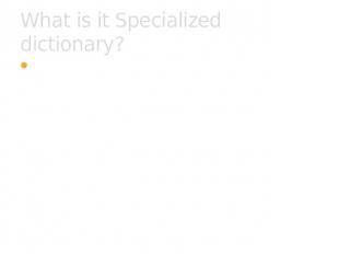What is it Specialized dictionary? Specialized dictionary deals with lexical uni