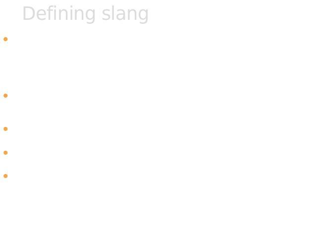 Defining slang Few linguists have endeavoured to clearly define what constitutes slang.Attempting to remedy this, Bethany K. Dumas and Jonathan Lighter argue that an expression should be considered 