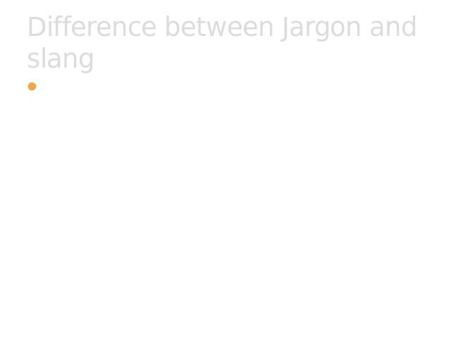 Difference between Jargon and slang Slang is different from jargon, which is the technical vocabulary of a particular profession, and which meets only the second of the criteria given above. Jargon, like many examples of slang, may be used to exclud…