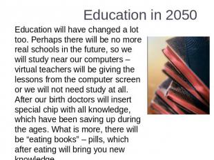 Education in 2050 Education will have changed a lot too. Perhaps there will be n
