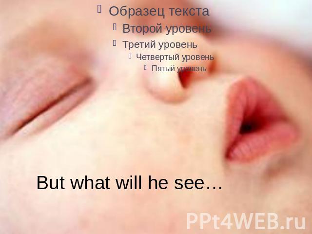 But what will he see…