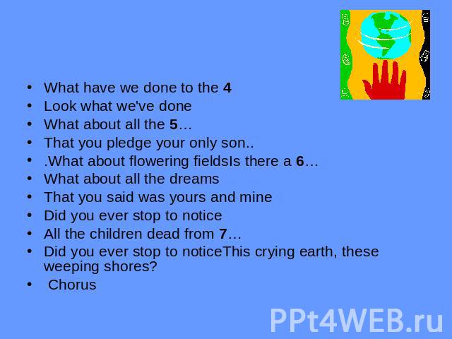 What have we done to the 4Look what we've done What about all the 5…That you pledge your only son...What about flowering fieldsIs there a 6…What about all the dreamsThat you said was yours and mineDid you ever stop to noticeAll the children dead fro…