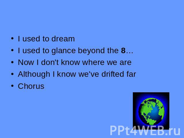 I used to dreamI used to glance beyond the 8…Now I don't know where we areAlthough I know we've drifted farChorus