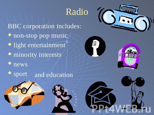Radio BBC corporation includes:non-stop pop musiclight entertainmentminority interestsnewssport