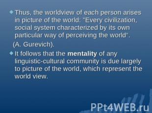 Thus, the worldview of each person arises in picture of the world: "Every civili