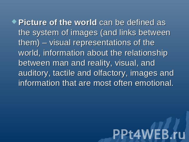 Picture of the world can be defined as the system of images (and links between them) – visual representations of the world, information about the relationship between man and reality, visual, and auditory, tactile and olfactory, images and informati…