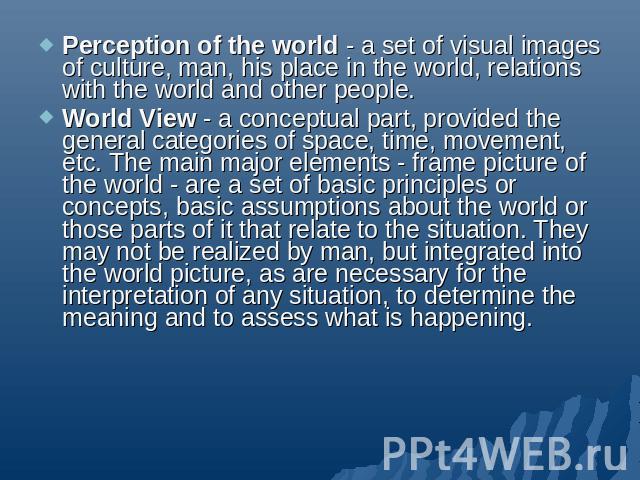 Perception of the world - a set of visual images of culture, man, his place in the world, relations with the world and other people.World View - a conceptual part, provided the general categories of space, time, movement, etc. The main major element…