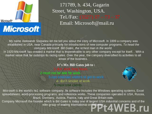 171789, h. 434, Gagarin Street, Washington, USA.Tel./Fax: (3527) 37 – 73 – 37Email: Microsoft@mail.ru My name Aleksandr Stepanov-let me tell you about the story of Microsoft. In 1899 a company was established in USA, near Canada primarily for introd…