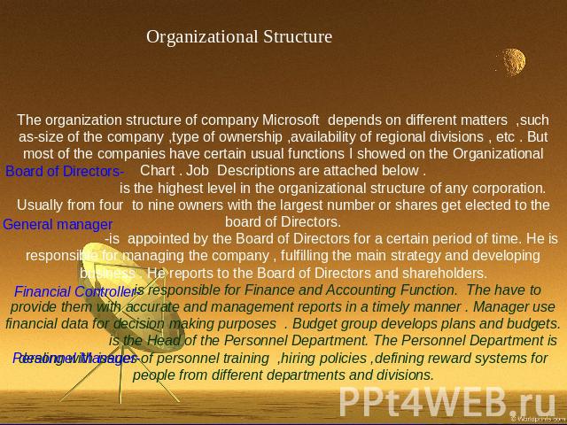 Organizational StructureThe organization structure of company Microsoft depends on different matters ,such as-size of the company ,type of ownership ,availability of regional divisions , etc . But most of the companies have certain usual functions I…