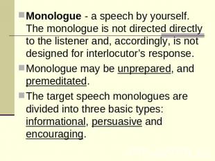 Monologue - a speech by yourself. The monologue is not directed directly to the