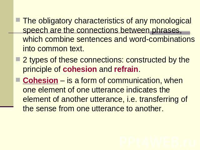 The obligatory characteristics of any monological speech are the connections between phrases, which combine sentences and word-combinations into common text.2 types of these connections: constructed by the principle of cohesion and refrain.Cohesion …