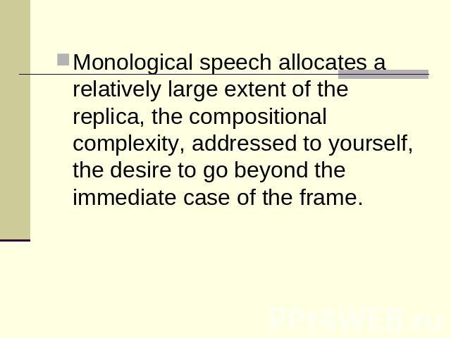 Monological speech allocates a relatively large extent of the replica, the compositional complexity, addressed to yourself, the desire to go beyond the immediate case of the frame.